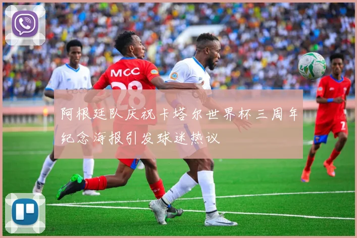 阿根廷队庆祝卡塔尔世界杯三周年纪念海报引发球迷热议