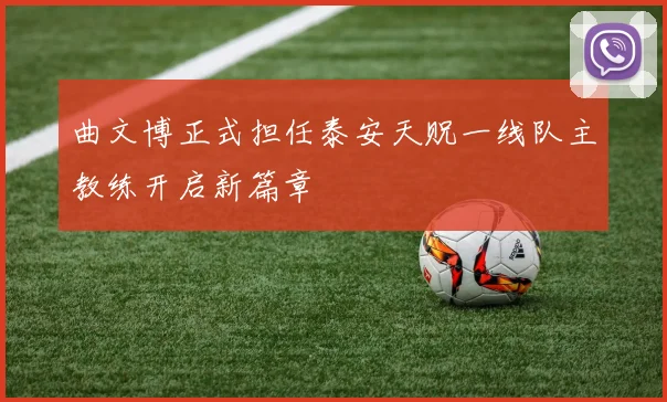 曲文博正式担任泰安天贶一线队主教练开启新篇章