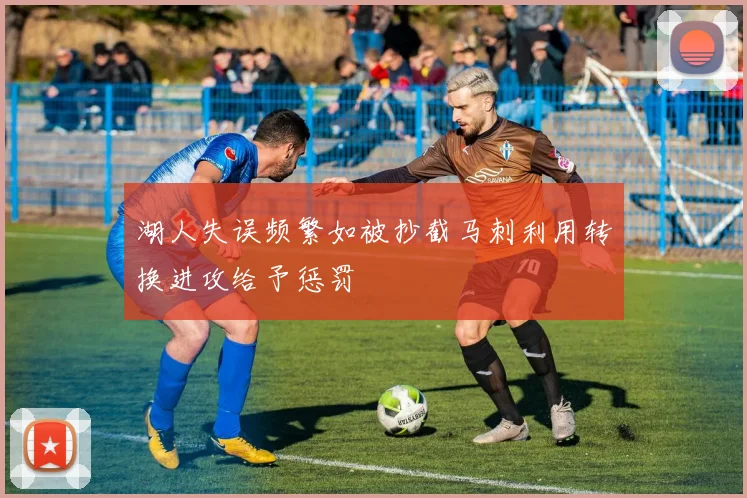 湖人失误频繁如被抄截马刺利用转换进攻给予惩罚