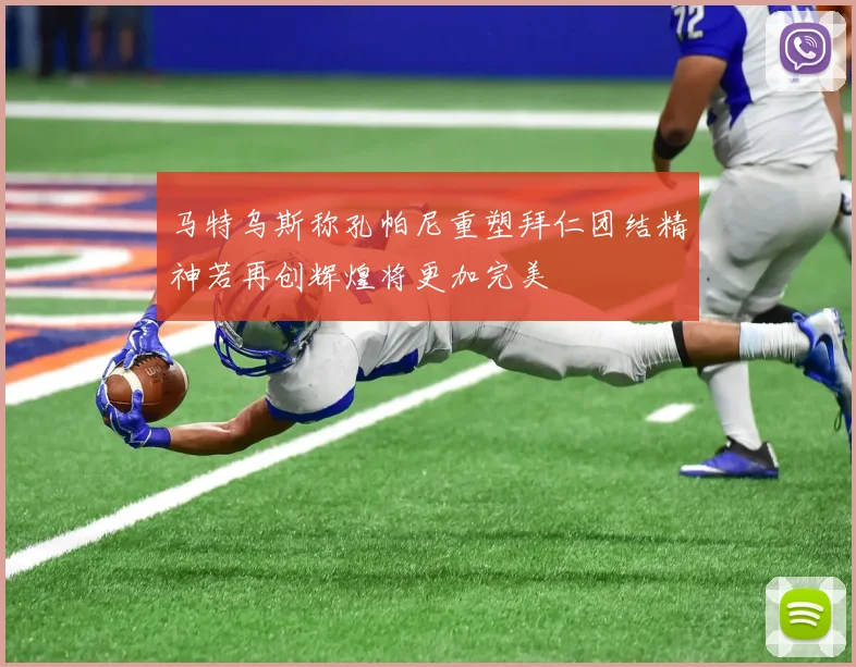 马特乌斯称孔帕尼重塑拜仁团结精神若再创辉煌将更加完美