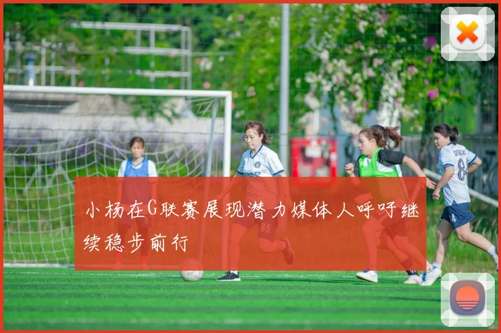 小杨在G联赛展现潜力媒体人呼吁继续稳步前行