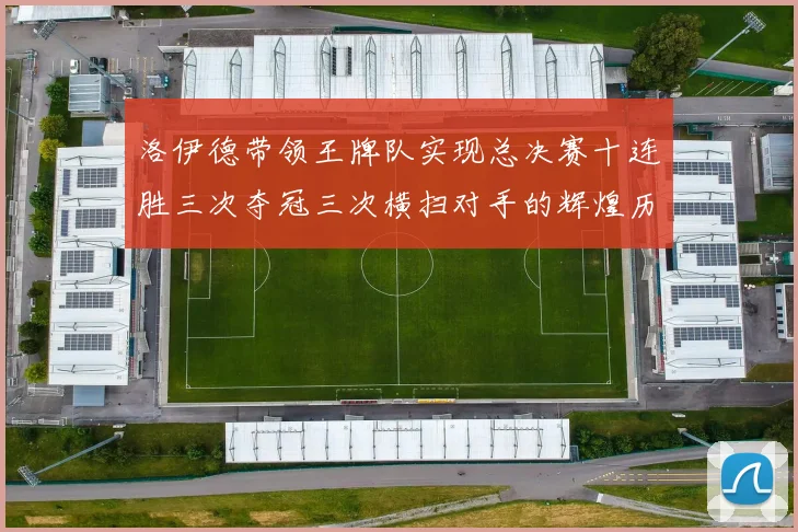 洛伊德带领王牌队实现总决赛十连胜三次夺冠三次横扫对手的辉煌历程