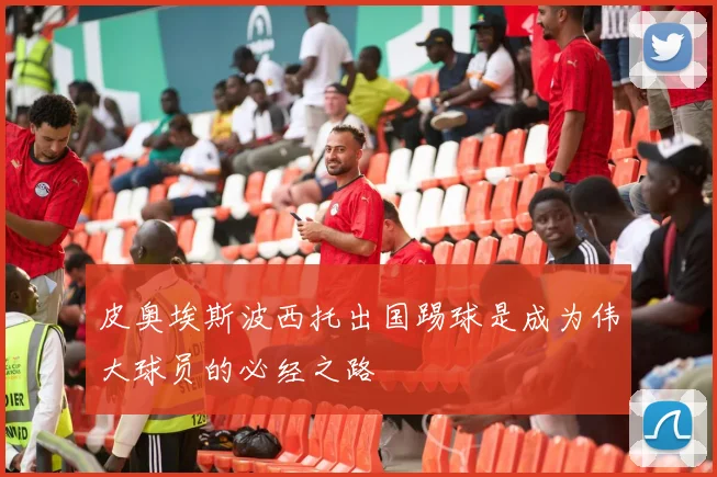 皮奥埃斯波西托出国踢球是成为伟大球员的必经之路