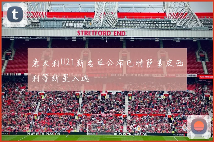 意大利U21新名单公布巴特萨基皮西利等新星入选