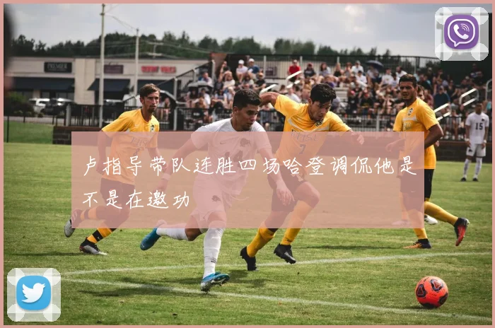 卢指导带队连胜四场哈登调侃他是不是在邀功