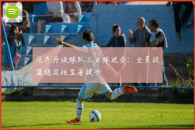 范乔丹谈球队三分球进步：全员投篮稳定性显著提升