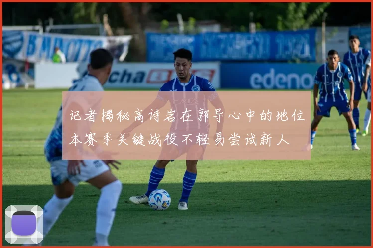 记者揭秘高诗岩在郭导心中的地位本赛季关键战役不轻易尝试新人