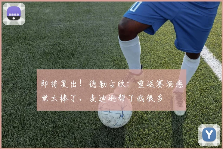 即将复出！德勒古欣：重返赛场感觉太棒了，麦迪逊帮了我很多