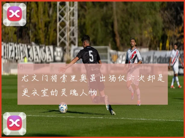 尤文门将索里奥虽出场仅六次却是更衣室的灵魂人物