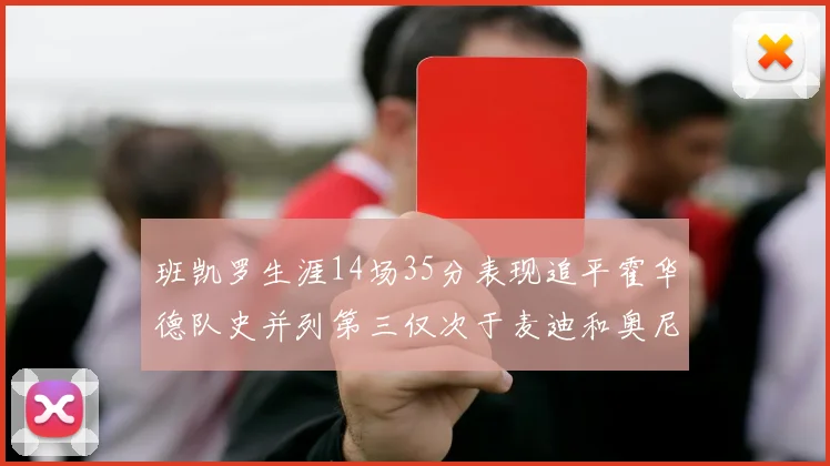 班凯罗生涯14场35分表现追平霍华德队史并列第三仅次于麦迪和奥尼尔