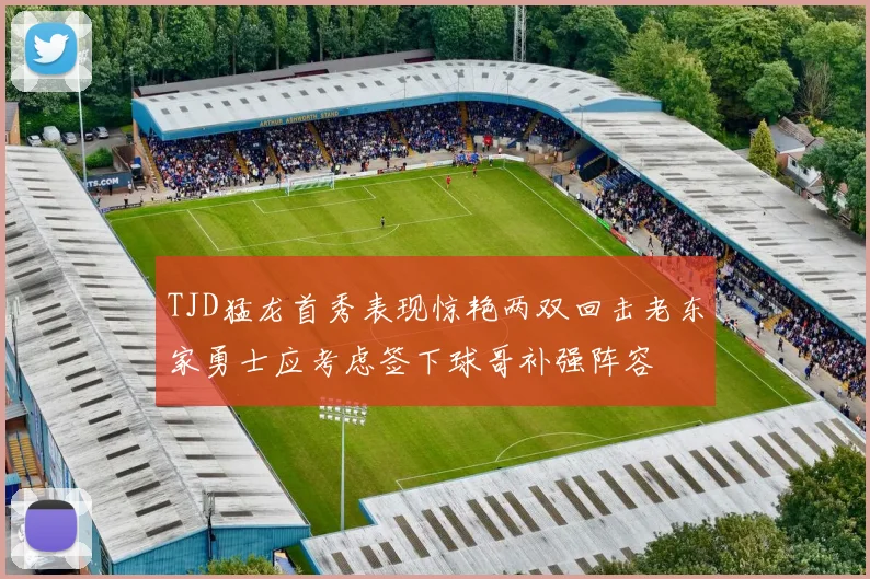 TJD猛龙首秀表现惊艳两双回击老东家勇士应考虑签下球哥补强阵容