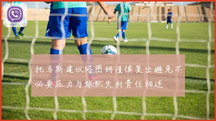 托马斯建议塔图姆谨慎复出避免不必要压力与球队失利责任相连