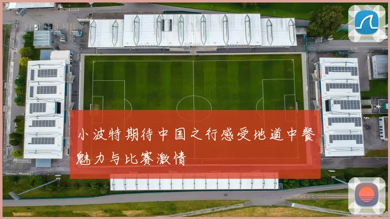 小波特期待中国之行感受地道中餐魅力与比赛激情