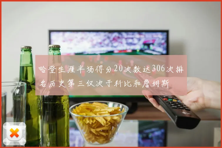 哈登生涯半场得分20次数达306次排名历史第三仅次于科比和詹姆斯