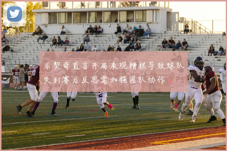 东契奇直言开局表现糟糕导致球队失利赛后反思需加强团队协作