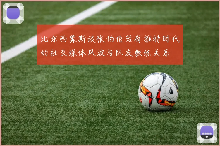 比尔西蒙斯谈张伯伦若有推特时代的社交媒体风波与队友教练关系