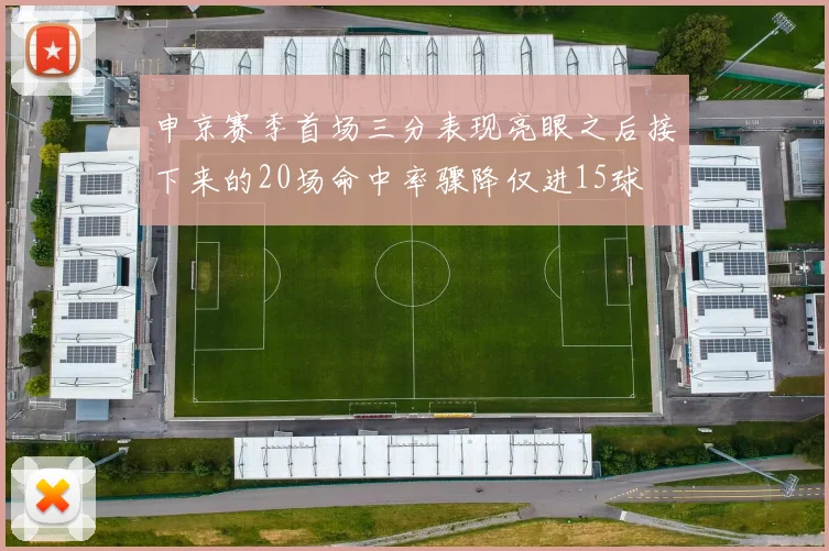 申京赛季首场三分表现亮眼之后接下来的20场命中率骤降仅进15球