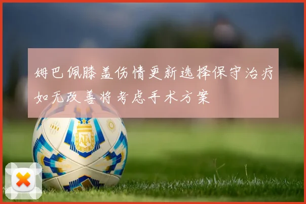 姆巴佩膝盖伤情更新选择保守治疗如无改善将考虑手术方案