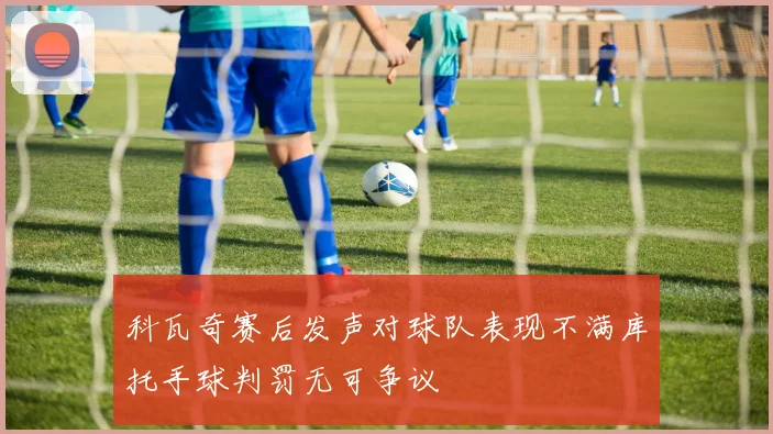 科瓦奇赛后发声对球队表现不满库托手球判罚无可争议