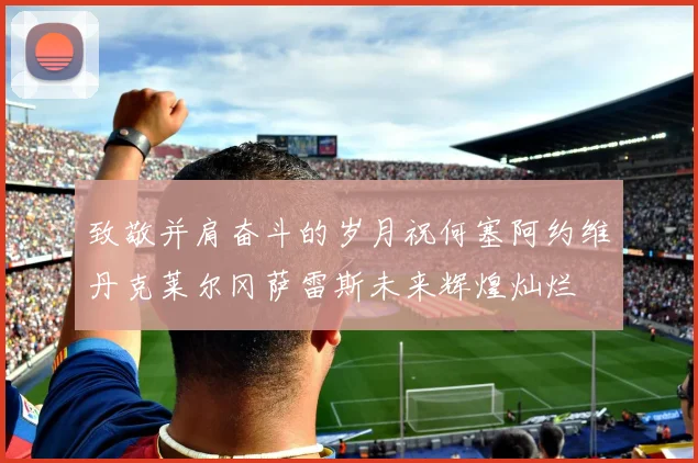致敬并肩奋斗的岁月祝何塞阿约维丹克莱尔冈萨雷斯未来辉煌灿烂