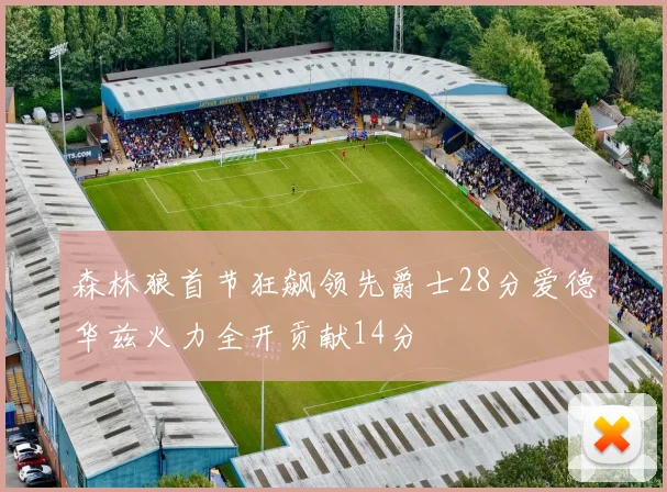 森林狼首节狂飙领先爵士28分爱德华兹火力全开贡献14分