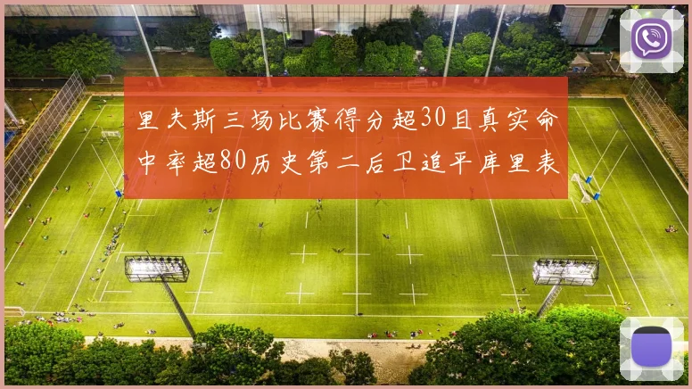 里夫斯三场比赛得分超30且真实命中率超80历史第二后卫追平库里表现